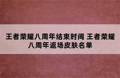 王者荣耀八周年结束时间 王者荣耀八周年返场皮肤名单